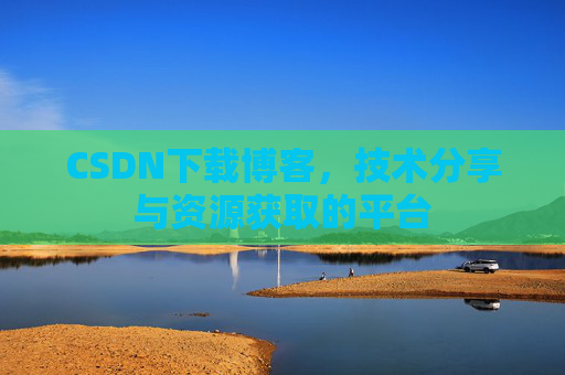 CSDN下载博客，技术分享与资源获取的平台
